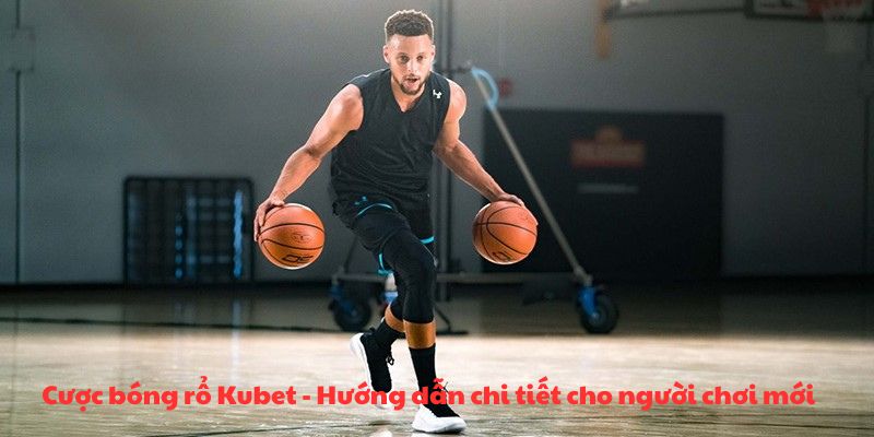 Cược bóng rổ Kubet - Hướng dẫn chi tiết cho người chơi mới