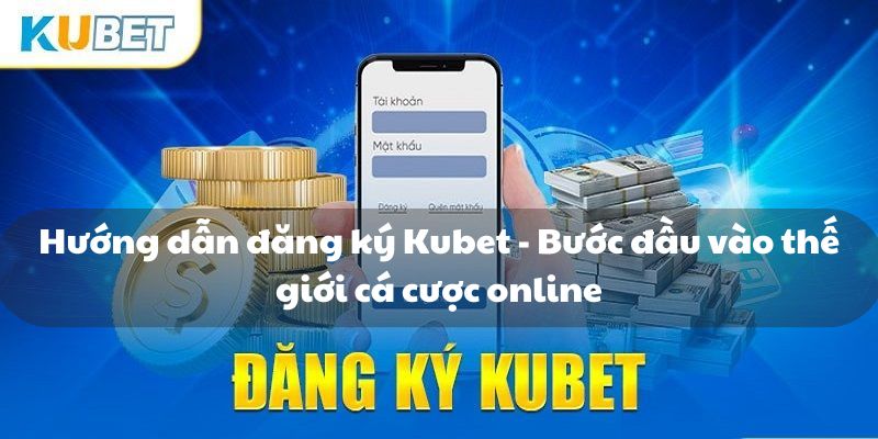 Hướng dẫn đăng ký Kubet - Bước đầu vào thế giới cá cược