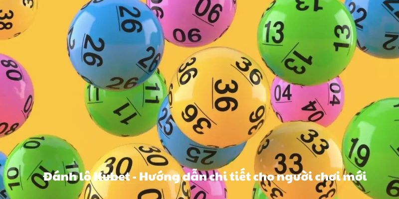 Đánh lô Kubet - Hướng dẫn chi tiết cho người chơi mới