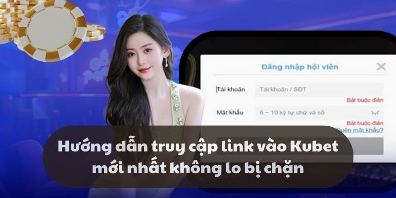 Hướng dẫn truy cập link vào Kubet mới nhất không lo bị chặn