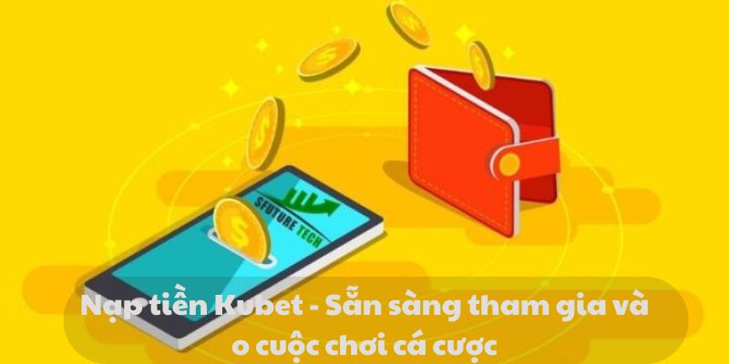 Nạp tiền Kubet - Sẵn sàng tham gia vào cuộc chơi cá cược