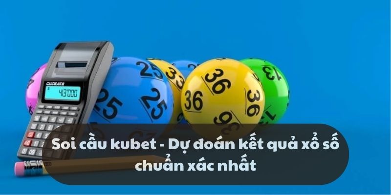 Soi cầu kubet - Dự đoán kết quả xổ số chuẩn xác nhất